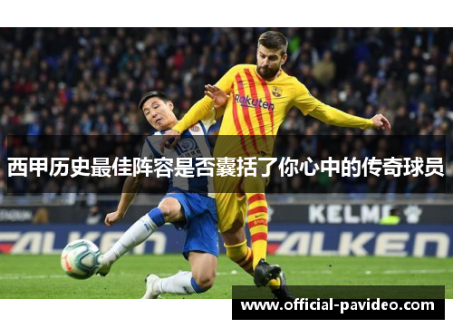 西甲历史最佳阵容是否囊括了你心中的传奇球员