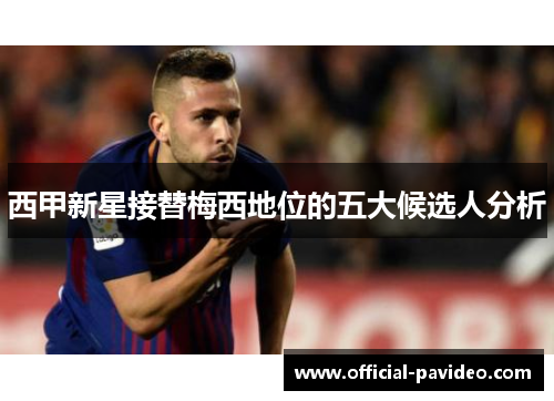 西甲新星接替梅西地位的五大候选人分析