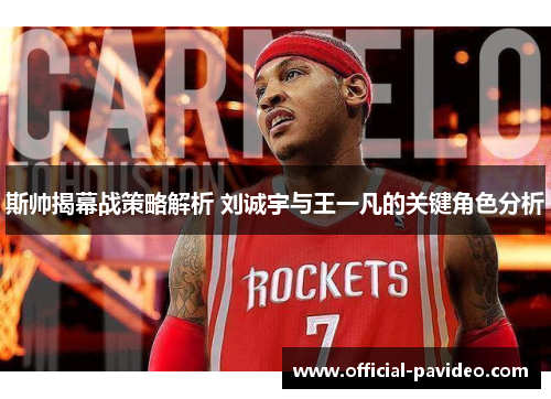 斯帅揭幕战策略解析 刘诚宇与王一凡的关键角色分析