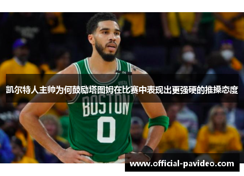 凯尔特人主帅为何鼓励塔图姆在比赛中表现出更强硬的推搡态度