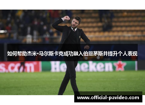 如何帮助杰米·马尔斯卡克成功融入伯恩茅斯并提升个人表现
