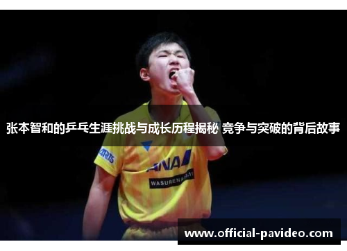 张本智和的乒乓生涯挑战与成长历程揭秘 竞争与突破的背后故事