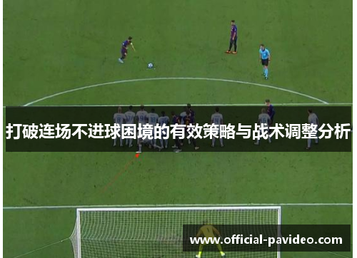 打破连场不进球困境的有效策略与战术调整分析