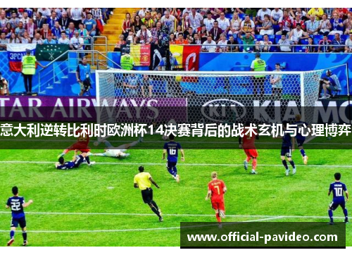 意大利逆转比利时欧洲杯14决赛背后的战术玄机与心理博弈