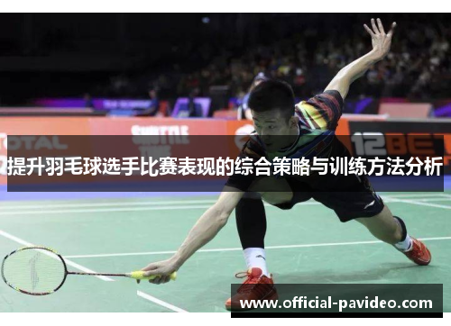 提升羽毛球选手比赛表现的综合策略与训练方法分析