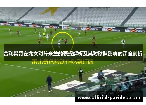 普利希奇在尤文对阵米兰的表现解析及其对球队影响的深度剖析