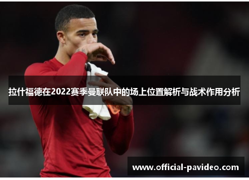 拉什福德在2022赛季曼联队中的场上位置解析与战术作用分析 拉什福德在2022赛季曼联队中的场上位置解析与战术作用分析
