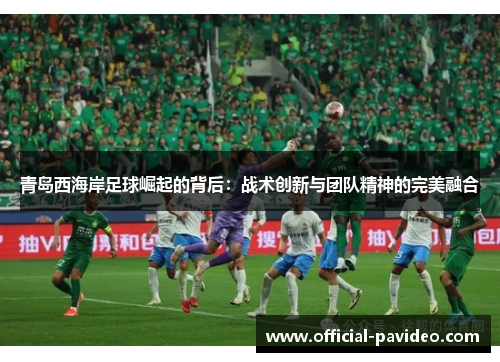 青岛西海岸足球崛起的背后：战术创新与团队精神的完美融合