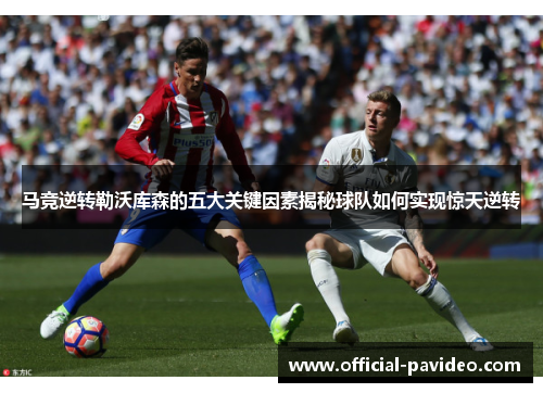 马竞逆转勒沃库森的五大关键因素揭秘球队如何实现惊天逆转