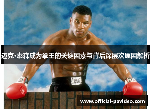 迈克·泰森成为拳王的关键因素与背后深层次原因解析