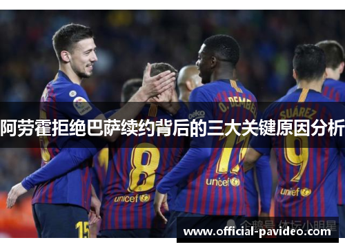 阿劳霍拒绝巴萨续约背后的三大关键原因分析 阿劳霍拒绝巴萨续约背后的三大关键原因分析