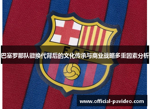 巴塞罗那队徽换代背后的文化传承与商业战略多重因素分析
