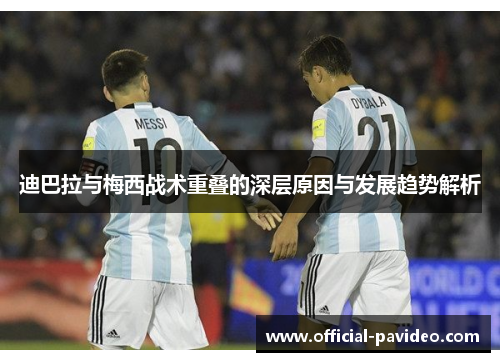 迪巴拉与梅西战术重叠的深层原因与发展趋势解析