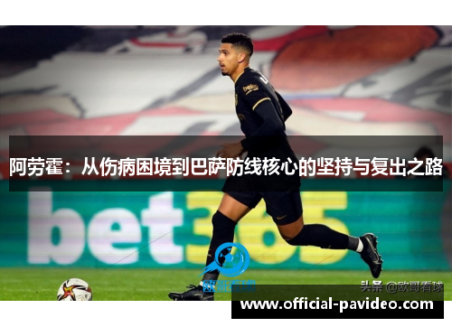 阿劳霍：从伤病困境到巴萨防线核心的坚持与复出之路