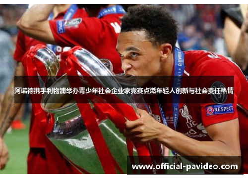 阿诺德携手利物浦举办青少年社会企业家竞赛点燃年轻人创新与社会责任热情 阿诺德携手利物浦举办青少年社会企业家竞赛点燃年轻人创新与社会责任热情