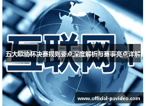 五大欧协杯决赛规则要点深度解析与赛事亮点详解 五大欧协杯决赛规则要点深度解析与赛事亮点详解