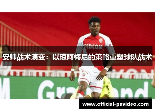 安帅战术演变：以琼阿梅尼的策略重塑球队战术