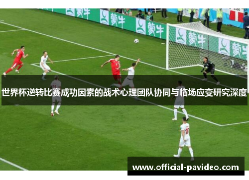 世界杯逆转比赛成功因素的战术心理团队协同与临场应变研究深度