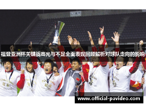 福登亚洲杯关键战高光与不足全面表现回顾解析对球队走向的影响