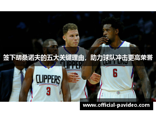 签下胡桑诺夫的五大关键理由，助力球队冲击更高荣誉