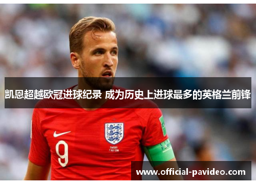 凯恩超越欧冠进球纪录 成为历史上进球最多的英格兰前锋