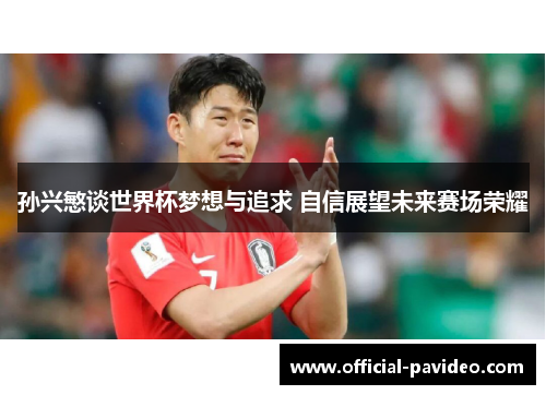 孙兴慜谈世界杯梦想与追求 自信展望未来赛场荣耀 孙兴慜谈世界杯梦想与追求 自信展望未来赛场荣耀
