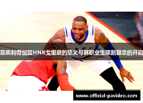 菲奥利奇加盟HNK戈里察的意义与其职业生涯新篇章的开启