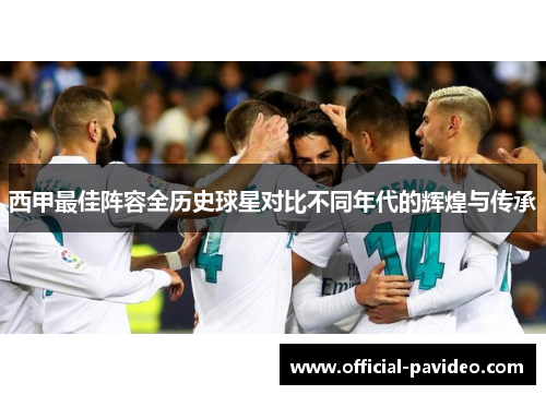 西甲最佳阵容全历史球星对比不同年代的辉煌与传承 西甲最佳阵容全历史球星对比不同年代的辉煌与传承