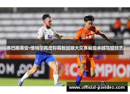 赛巴斯蒂安·维特尔再度称霸新加坡大奖赛展现卓越驾驶技艺