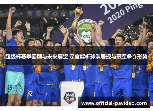 超级杯赛季回顾与未来展望 深度解析球队表现与冠军争夺形势