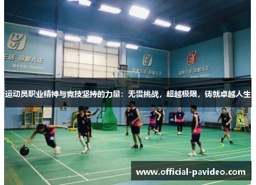 运动员职业精神与竞技坚持的力量：无畏挑战，超越极限，铸就卓越人生