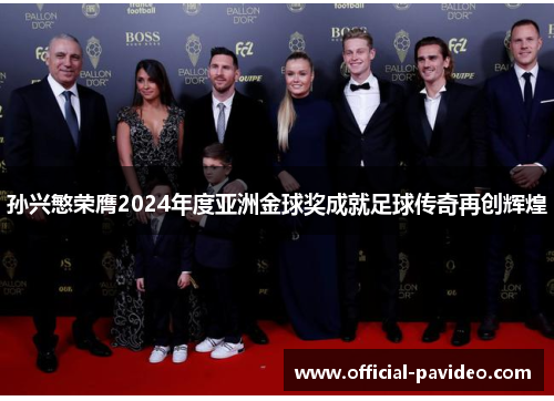 孙兴慜荣膺2024年度亚洲金球奖成就足球传奇再创辉煌
