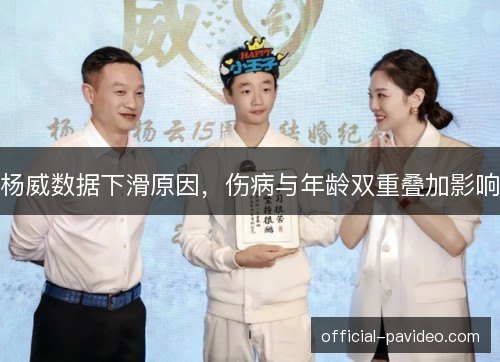 杨威数据下滑原因,伤病与年龄双重叠加影响 杨威数据下滑原因,伤病与年龄双重叠加影响