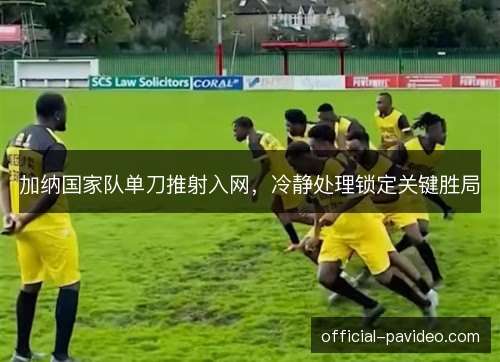 加纳国家队单刀推射入网,冷静处理锁定关键胜局 加纳国家队单刀推射入网,冷静处理锁定关键胜局