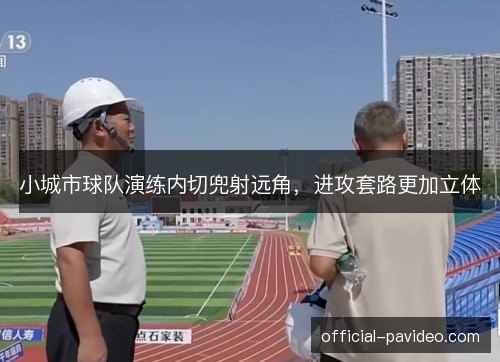 小城市球队演练内切兜射远角，进攻套路更加立体